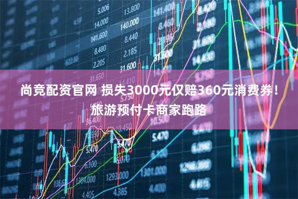 尚竞配资官网 损失3000元仅赔360元消费券！旅游预付卡商家跑路