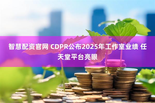 智慧配资官网 CDPR公布2025年工作室业绩 任天堂平台亮眼