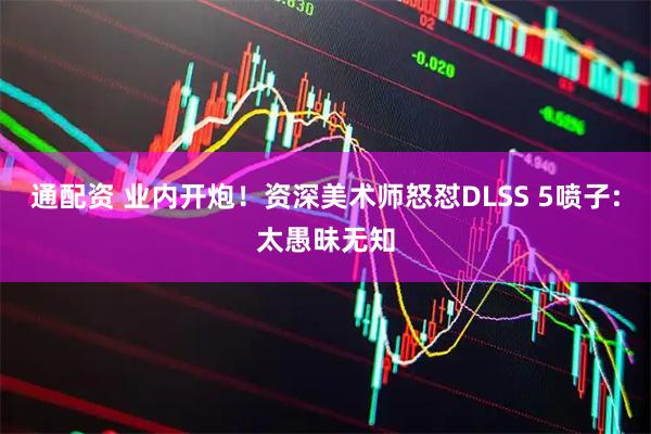通配资 业内开炮!资深美术师怒怼DLSS 5喷子:太愚昧无知