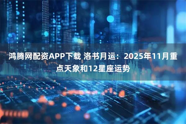 鸿腾网配资APP下载 洛书月运:2025年11月重点天象和12星座运势