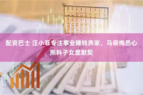 配资巴士 汪小菲专注事业赚钱养家，马筱梅悉心照料子女显默契