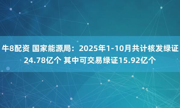 牛8配资 国家能源局：2025年1-10月共计核发绿证24.78亿个 其中可交易绿证15.92亿个