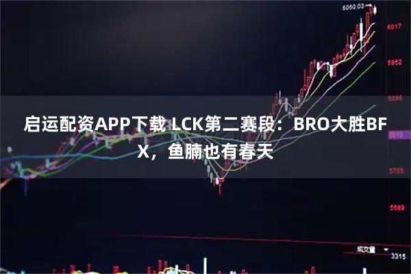 启运配资APP下载 LCK第二赛段:BRO大胜BFX,鱼腩也有春天