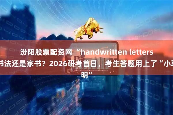 汾阳股票配资网 “handwritten letters”是书法还是家书？2026研考首日，考生答题用上了“小聪明”