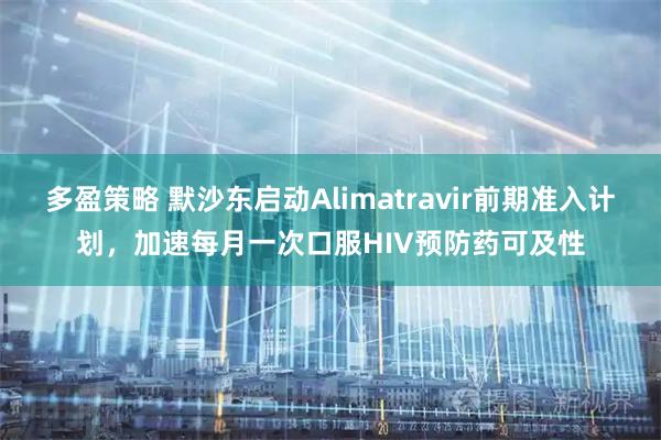 多盈策略 默沙东启动Alimatravir前期准入计划,加速每月一次口服HIV预防药可及性