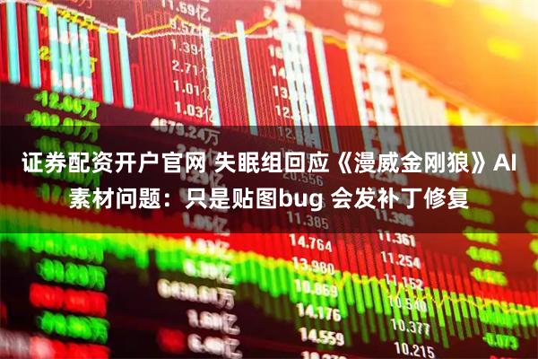 证券配资开户官网 失眠组回应《漫威金刚狼》AI素材问题：只是贴图bug 会发补丁修复